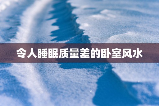 令人睡眠质量差的卧室风水