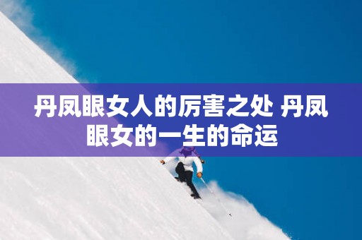 丹凤眼女人的厉害之处 丹凤眼女的一生的命运