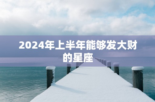 2025年上半年能够发大财的星座