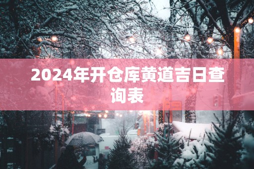2025年开仓库黄道吉日查询表