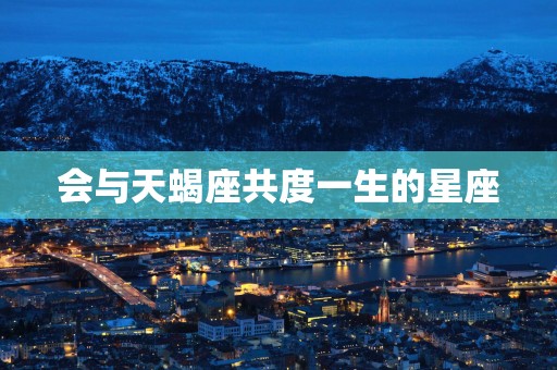 会与天蝎座共度一生的星座