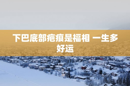 下巴底部疤痕是福相 一生多好运