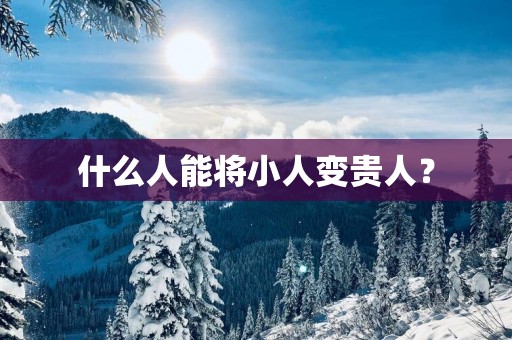 什么人能将小人变贵人？