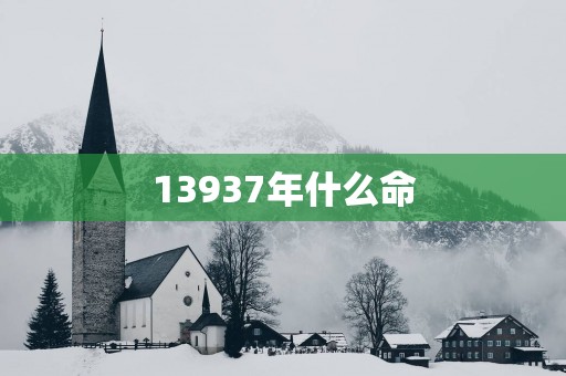 13937年什么命