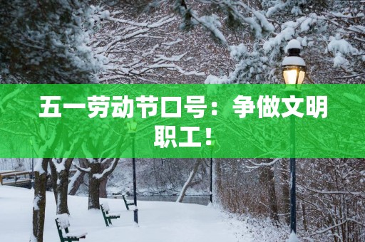五一劳动节口号：争做文明职工！