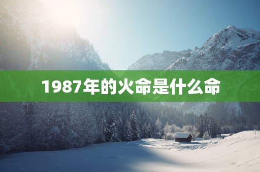 1987年的火命是什么命