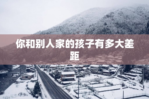 你和别人家的孩子有多大差距