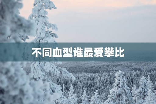 不同血型谁最爱攀比