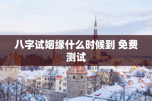 八字试姻缘什么时候到 免费测试
