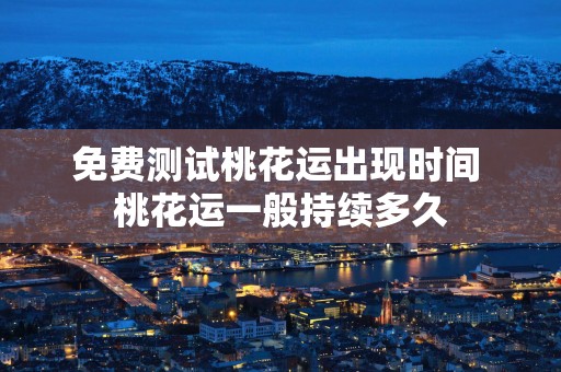 免费测试桃花运出现时间 桃花运一般持续多久 免费测试桃花运出现时间 桃花运一般持续多久