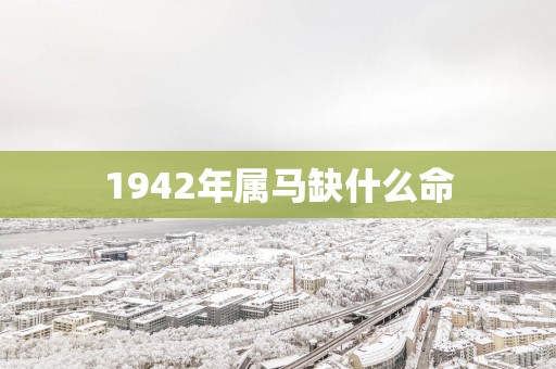 1942年属马缺什么命