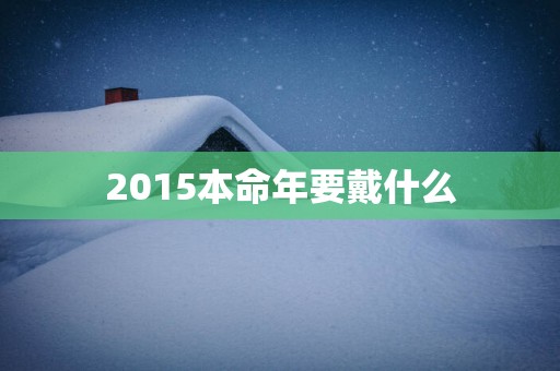 2015本命年要戴什么