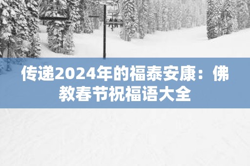 传递2025年的福泰安康：佛教春节祝福语大全