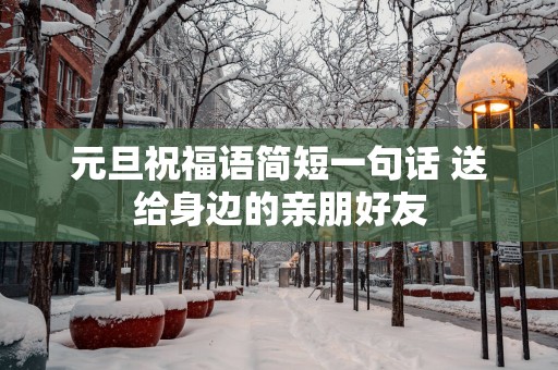 元旦祝福语简短一句话 送给身边的亲朋好友