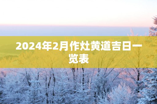 2025年2月作灶黄道吉日一览表