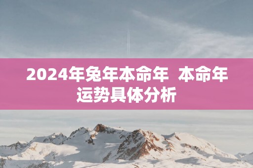 2025年蛇年本命年  本命年运势具体分析