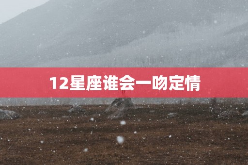 12星座谁会一吻定情