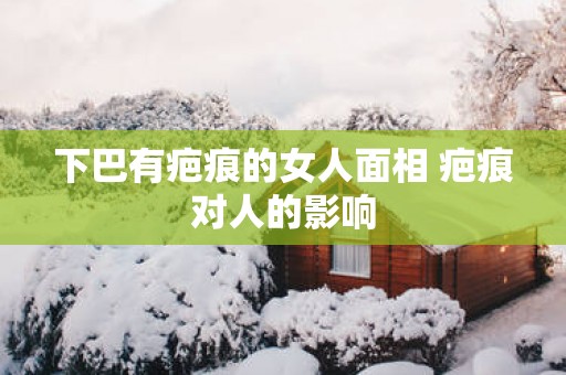 下巴有疤痕的女人面相 疤痕对人的影响