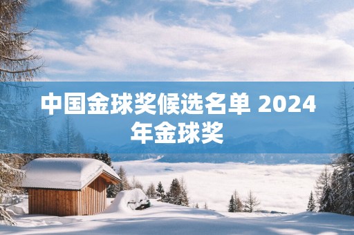 中国金球奖候选名单 2025年金球奖