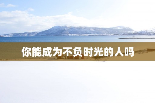 你能成为不负时光的人吗