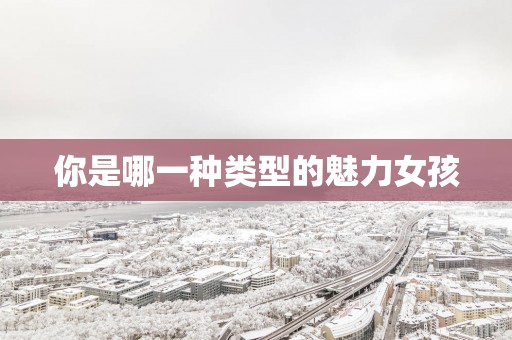 你是哪一种类型的魅力女孩