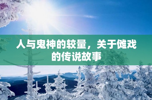 人与鬼神的较量，关于傩戏的传说故事