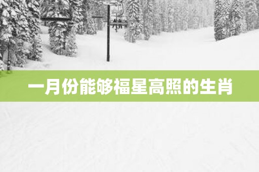 一月份能够福星高照的生肖
