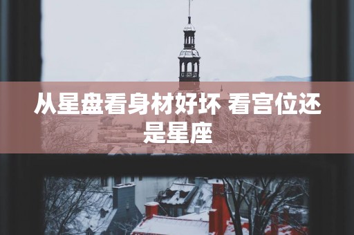 从星盘看身材好坏 看宫位还是星座