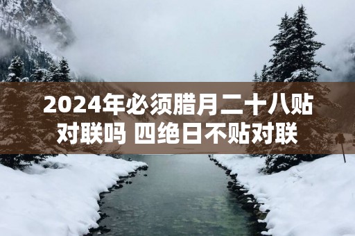 2025年必须腊月二十八贴对联吗 四绝日不贴对联