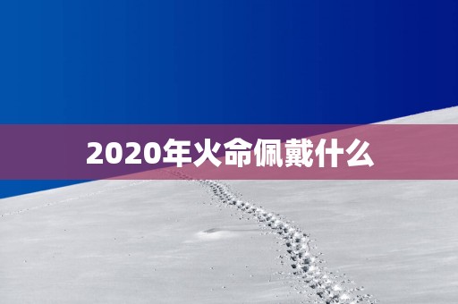 2025年火命佩戴什么