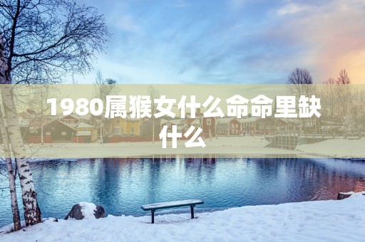 1980属猴女什么命命里缺什么