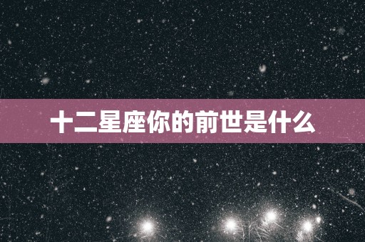 十二星座你的前世是什么