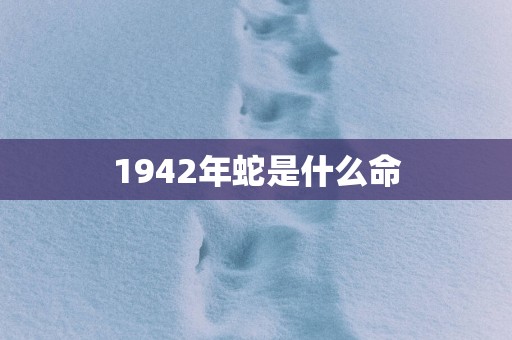 1942年蛇是什么命