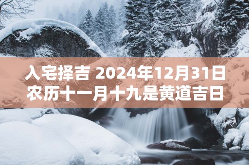 入宅择吉 2025年12月31日农历十一月十九是黄道吉日吗