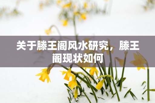关于滕王阁风水研究，滕王阁现状如何