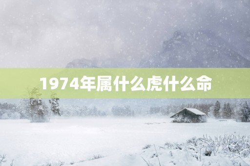 1974年属什么虎什么命