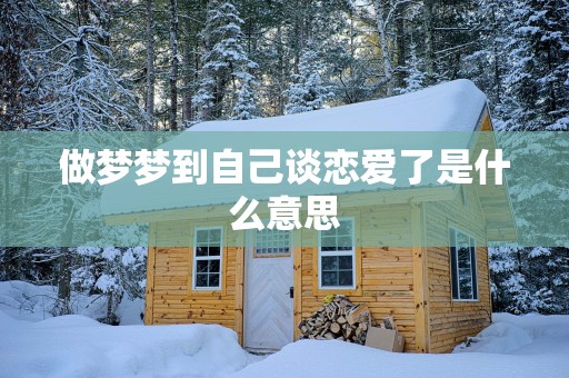 做梦梦到自己谈恋爱了是什么意思