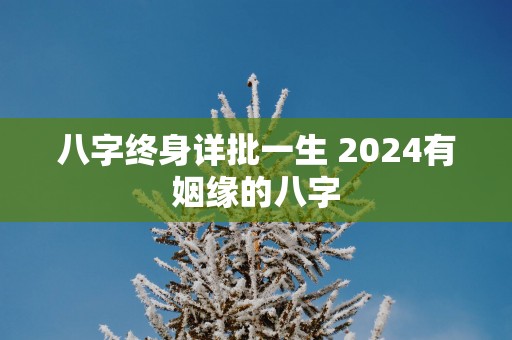八字终身详批一生 2025有姻缘的八字