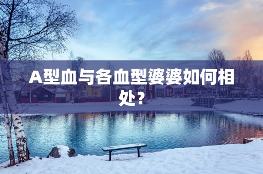 A型血与各血型婆婆如何相处？