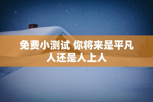 免费小测试 你将来是平凡人还是人上人