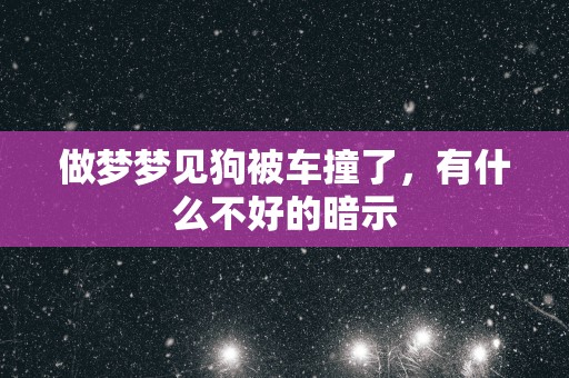 做梦梦见狗被车撞了，有什么不好的暗示