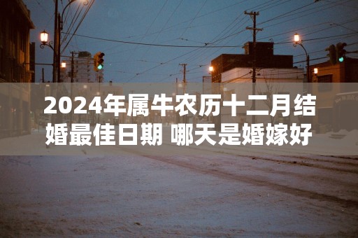2025年属牛农历十二月结婚最佳日期 哪天是婚嫁好日子