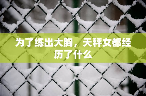 为了练出大胸，天秤女都经历了什么