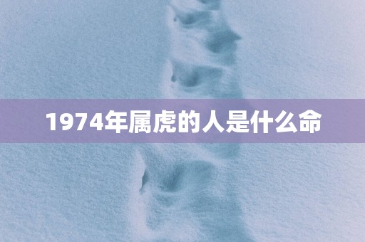 1974年属虎的人是什么命