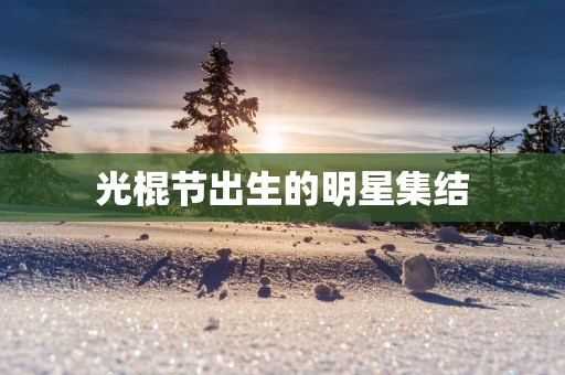 光棍节出生的明星集结