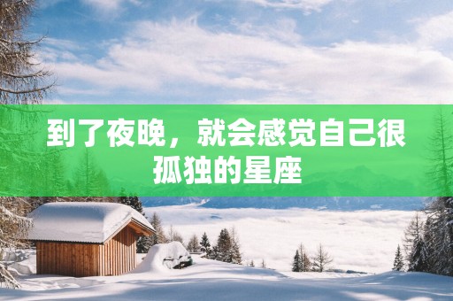 到了夜晚，就会感觉自己很孤独的星座