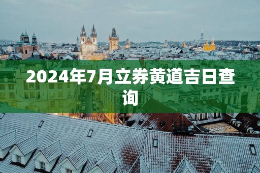 2025年7月立券黄道吉日查询