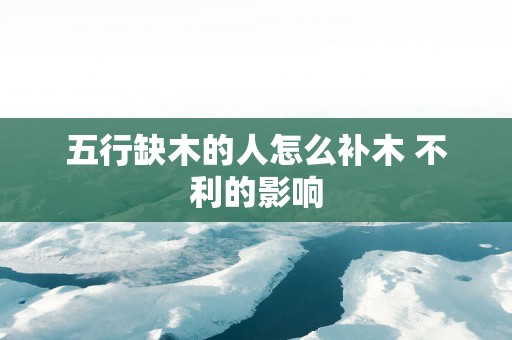 五行缺木的人怎么补木 不利的影响 五行缺木的人怎么补木 不利的影响