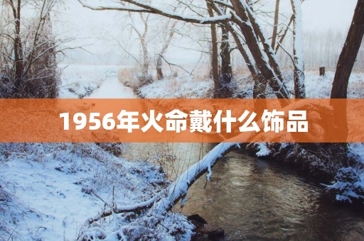 1956年火命戴什么饰品