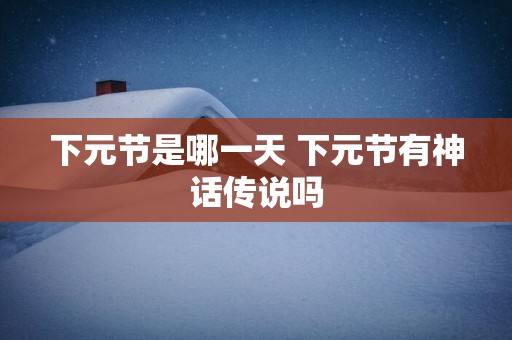 下元节是哪一天 下元节有神话传说吗